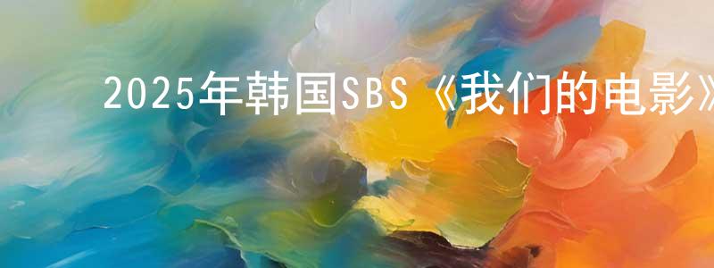 ﻿柴晓娜的动漫综艺大全,﻿2025年韩国SBS《我们的电影》第12集[韩语中字]迅雷下载_电影天堂